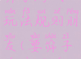 筛子游戏玩法规则朋友(要筛子游戏规则)