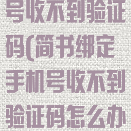 简书绑定手机号收不到验证码(简书绑定手机号收不到验证码怎么办)