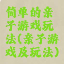 简单的亲子游戏玩法(亲子游戏及玩法)