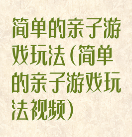 简单的亲子游戏玩法(简单的亲子游戏玩法视频)