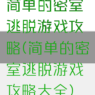 简单的密室逃脱游戏攻略(简单的密室逃脱游戏攻略大全)