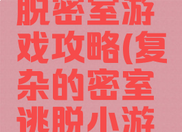 简单的逃脱密室游戏攻略(复杂的密室逃脱小游戏攻略)