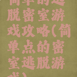 简单的逃脱密室游戏攻略(简单点的密室逃脱游戏)