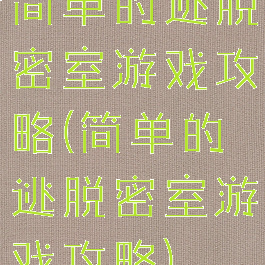简单的逃脱密室游戏攻略(简单的逃脱密室游戏攻略)