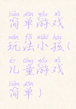 简单游戏玩法小孩(儿童游戏简单)