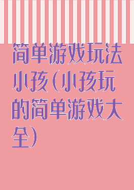简单游戏玩法小孩(小孩玩的简单游戏大全)