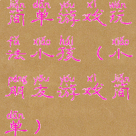 简单游戏玩法小孩(小朋友游戏简单)