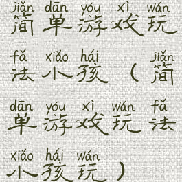 简单游戏玩法小孩(简单游戏玩法小孩玩)