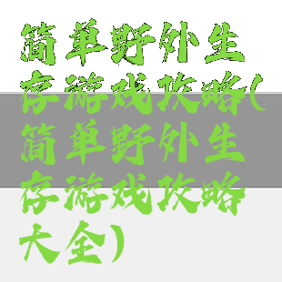 简单野外生存游戏攻略(简单野外生存游戏攻略大全)