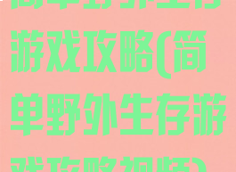 简单野外生存游戏攻略(简单野外生存游戏攻略视频)