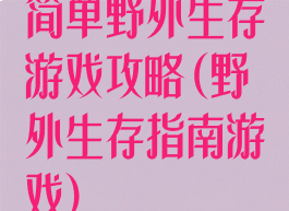 简单野外生存游戏攻略(野外生存指南游戏)