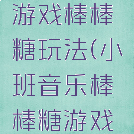 简单音乐游戏棒棒糖玩法(小班音乐棒棒糖游戏玩法)