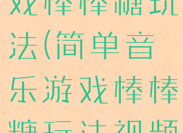 简单音乐游戏棒棒糖玩法(简单音乐游戏棒棒糖玩法视频)