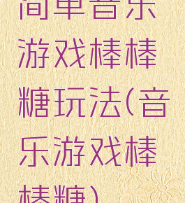 简单音乐游戏棒棒糖玩法(音乐游戏棒棒糖)