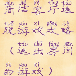 简洁客厅逃脱游戏攻略(逃出房间的游戏)