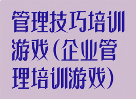 管理技巧培训游戏(企业管理培训游戏)