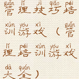 管理技巧培训游戏(管理培训游戏大全)
