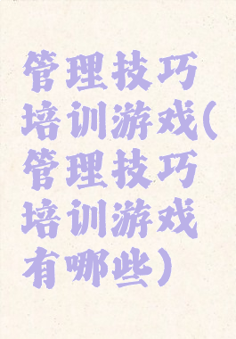 管理技巧培训游戏(管理技巧培训游戏有哪些)