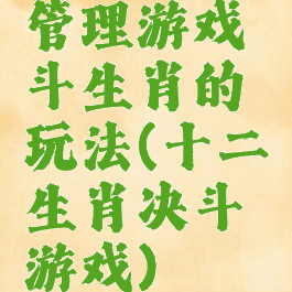 管理游戏斗生肖的玩法(十二生肖决斗游戏)