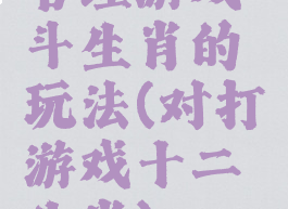 管理游戏斗生肖的玩法(对打游戏十二生肖)