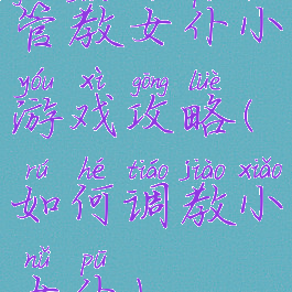 管教女仆小游戏攻略(如何调教小女仆)