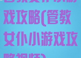 管教女仆小游戏攻略(管教女仆小游戏攻略视频)