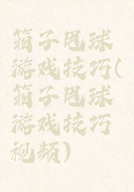 箱子甩球游戏技巧(箱子甩球游戏技巧视频)