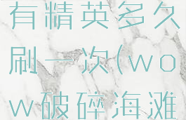 破碎海滩稀有精英多久刷一次(wow破碎海滩稀有精英)