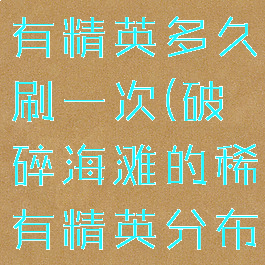 破碎海滩稀有精英多久刷一次(破碎海滩的稀有精英分布图)