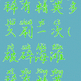 破碎海滩稀有精英多久刷一次(破碎海滩稀有精英位置)