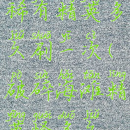 破碎海滩稀有精英多久刷一次(破碎海滩精英怪多久刷一次)