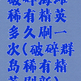 破碎海滩稀有精英多久刷一次(破碎群岛稀有精英刷新)