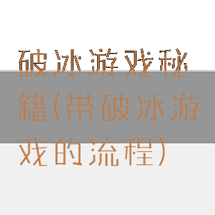 破冰游戏秘籍(带破冰游戏的流程)