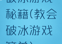 破冰游戏秘籍(教会破冰游戏简单)