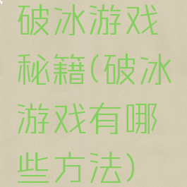 破冰游戏秘籍(破冰游戏有哪些方法)