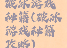 破冰游戏秘籍(破冰游戏秘籍攻略)