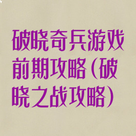 破晓奇兵游戏前期攻略(破晓之战攻略)