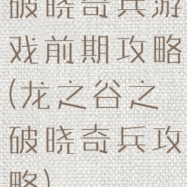 破晓奇兵游戏前期攻略(龙之谷之破晓奇兵攻略)
