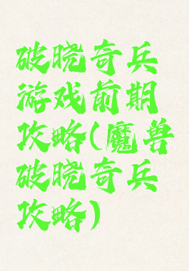 破晓奇兵游戏前期攻略(魔兽破晓奇兵攻略)