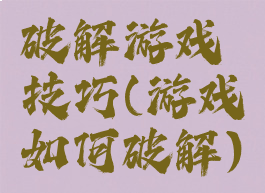 破解游戏技巧(游戏如何破解)