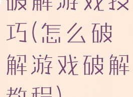 破解游戏技巧(怎么破解游戏破解教程)