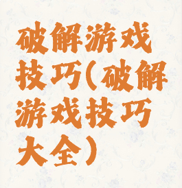 破解游戏技巧(破解游戏技巧大全)