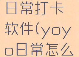 破解yoyo日常打卡软件(yoyo日常怎么补打卡)