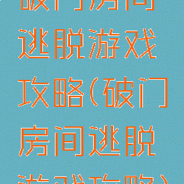 破门房间逃脱游戏攻略(破门房间逃脱游戏攻略)