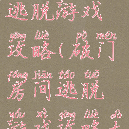 破门房间逃脱游戏攻略(破门房间逃脱游戏攻略大全)