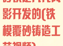 砂铁是几代风影开发的(铁模覆砂铸造工艺视频)