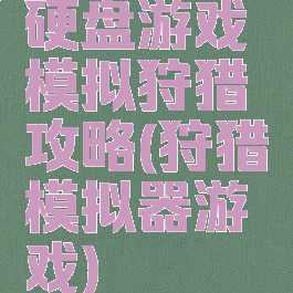 硬盘游戏模拟狩猎攻略(狩猎模拟器游戏)