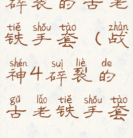 碎裂的古老铁手套(战神4碎裂的古老铁手套)