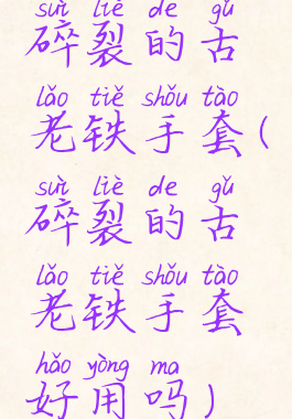 碎裂的古老铁手套(碎裂的古老铁手套好用吗)