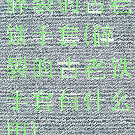 碎裂的古老铁手套(碎裂的古老铁手套有什么用)